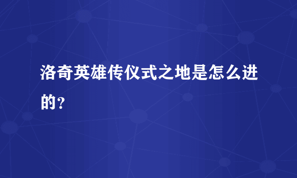 洛奇英雄传仪式之地是怎么进的？