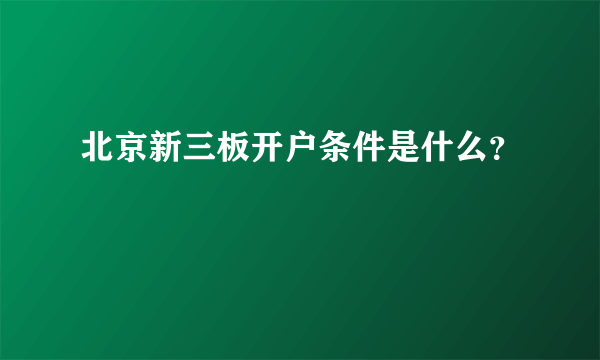 北京新三板开户条件是什么？