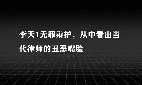 李天1无罪辩护，从中看出当代律师的丑恶嘴脸