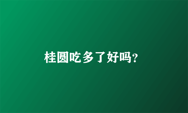 桂圆吃多了好吗？