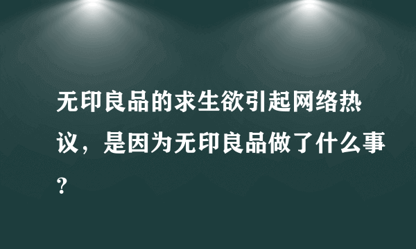 无印良品的求生欲引起网络热议，是因为无印良品做了什么事？