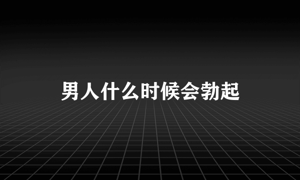 男人什么时候会勃起