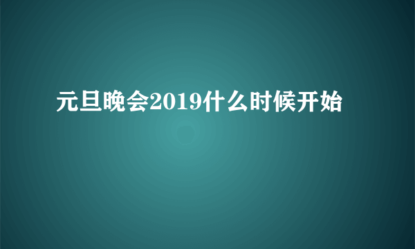 元旦晚会2019什么时候开始