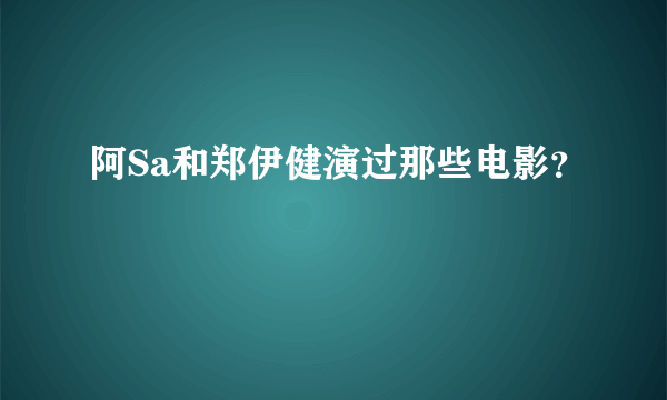 阿Sa和郑伊健演过那些电影？