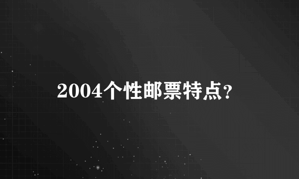 2004个性邮票特点？