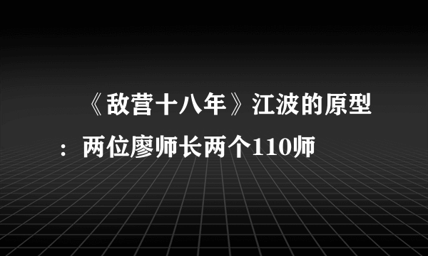 ﻿《敌营十八年》江波的原型：两位廖师长两个110师