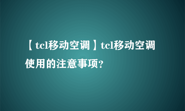 【tcl移动空调】tcl移动空调使用的注意事项？