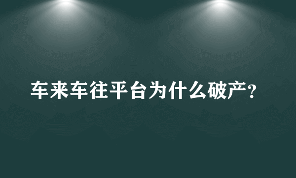 车来车往平台为什么破产？