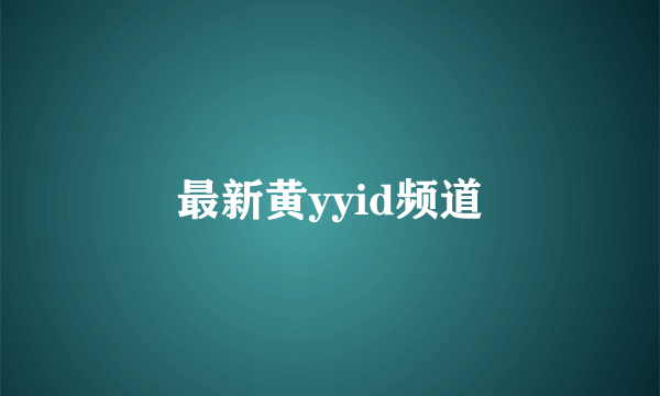 最新黄yyid频道