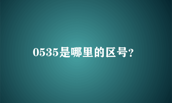 0535是哪里的区号？