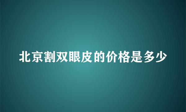 北京割双眼皮的价格是多少