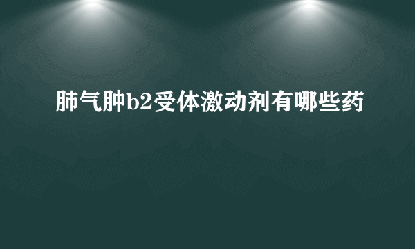 肺气肿b2受体激动剂有哪些药