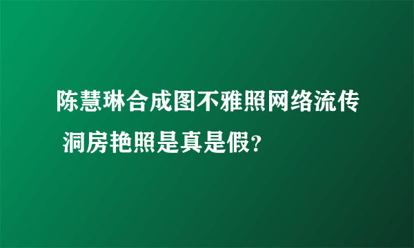 陈慧琳合成图不雅照网络流传 洞房艳照是真是假？