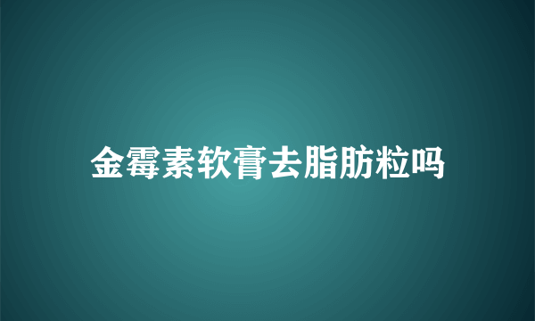 金霉素软膏去脂肪粒吗