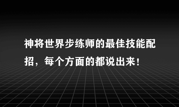 神将世界步练师的最佳技能配招，每个方面的都说出来！