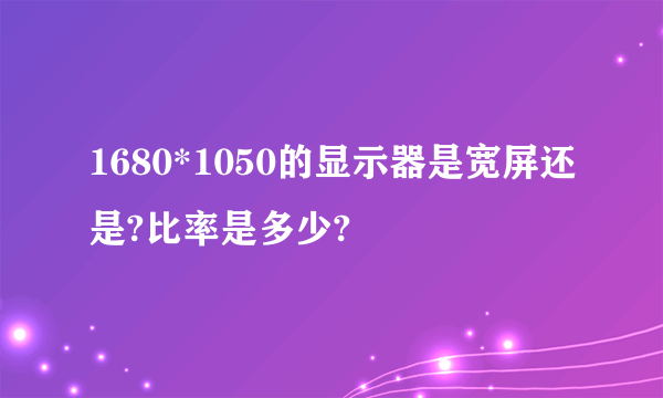 1680*1050的显示器是宽屏还是?比率是多少?