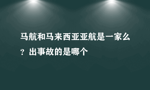 马航和马来西亚亚航是一家么？出事故的是哪个