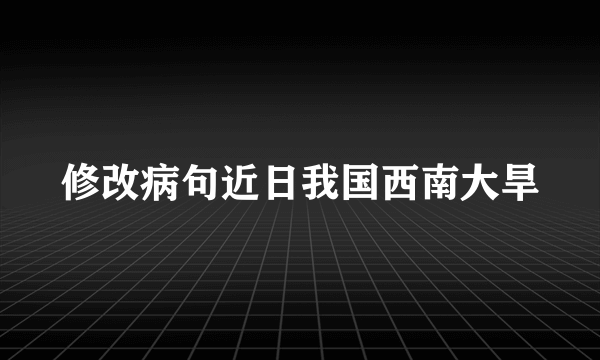 修改病句近日我国西南大旱