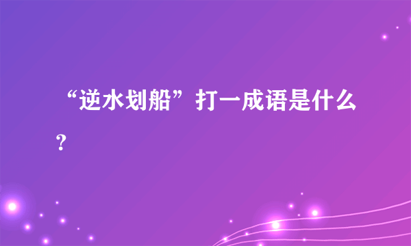 “逆水划船”打一成语是什么？