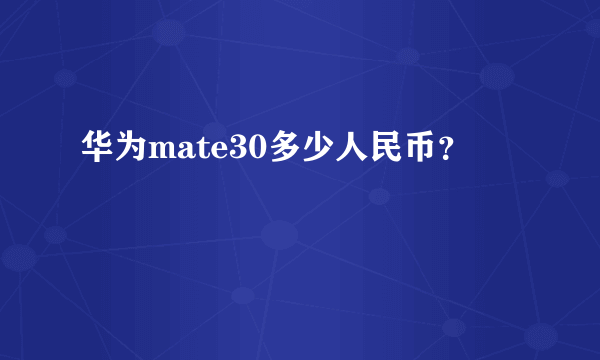 华为mate30多少人民币？