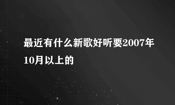 最近有什么新歌好听要2007年10月以上的