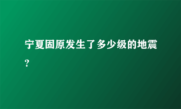 宁夏固原发生了多少级的地震？