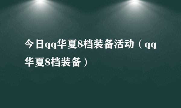 今日qq华夏8档装备活动（qq华夏8档装备）