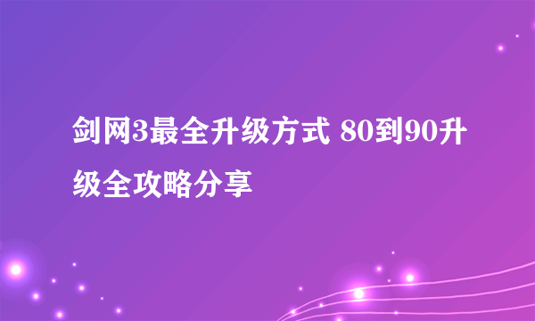 剑网3最全升级方式 80到90升级全攻略分享