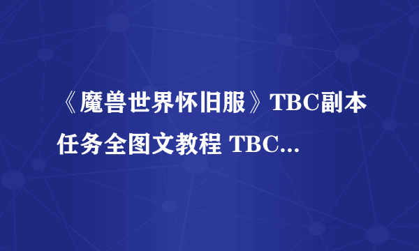 《魔兽世界怀旧服》TBC副本任务全图文教程 TBC副本任务怎么做