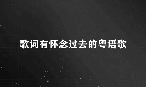 歌词有怀念过去的粤语歌