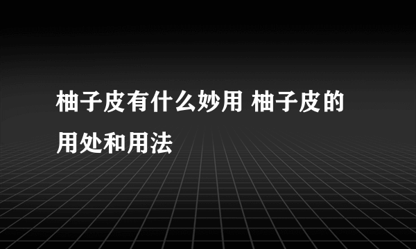 柚子皮有什么妙用 柚子皮的用处和用法