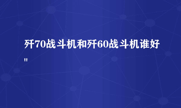 歼70战斗机和歼60战斗机谁好