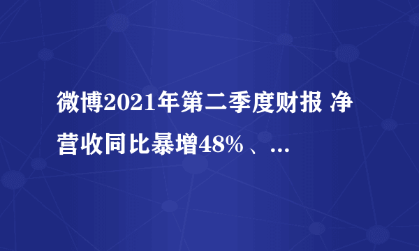 微博2021年第二季度财报 净营收同比暴增48%、日活用户同比增加1600万