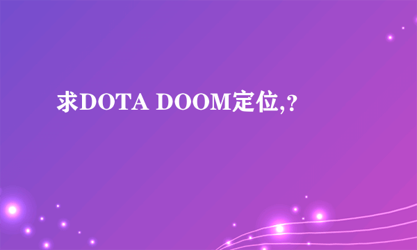 求DOTA DOOM定位,？