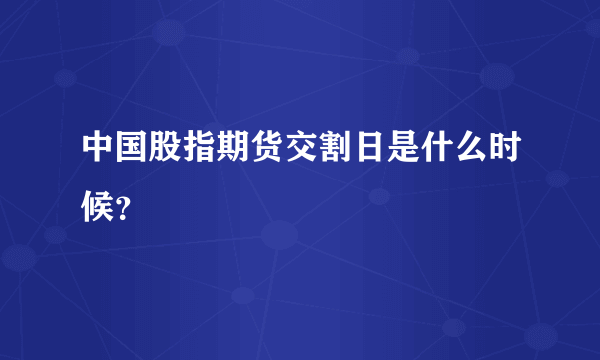 中国股指期货交割日是什么时候？