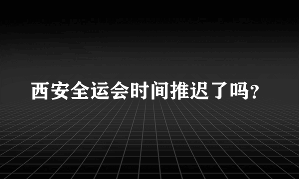 西安全运会时间推迟了吗？