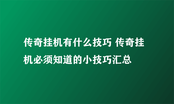 传奇挂机有什么技巧 传奇挂机必须知道的小技巧汇总