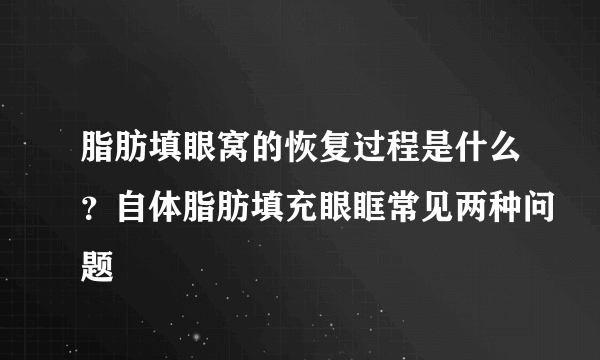 脂肪填眼窝的恢复过程是什么？自体脂肪填充眼眶常见两种问题