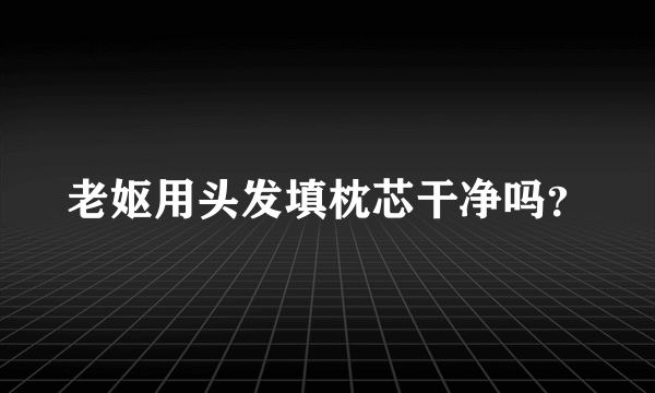 老妪用头发填枕芯干净吗？