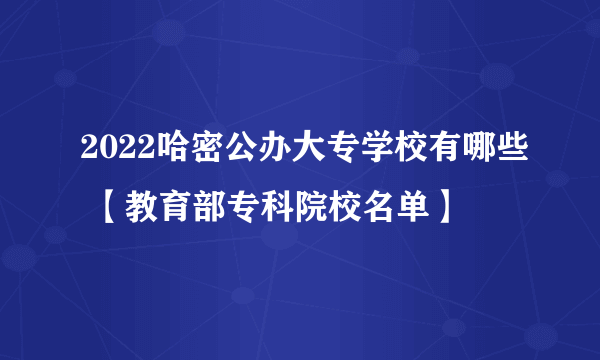 2022哈密公办大专学校有哪些 【教育部专科院校名单】