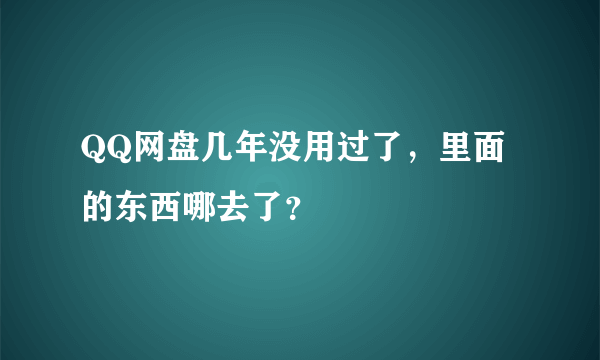 QQ网盘几年没用过了，里面的东西哪去了？