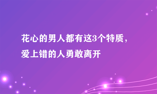 花心的男人都有这3个特质，爱上错的人勇敢离开