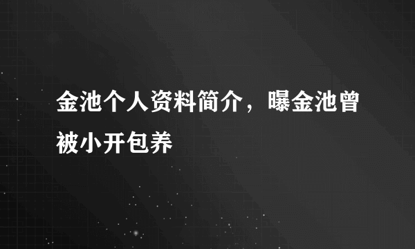 金池个人资料简介，曝金池曾被小开包养