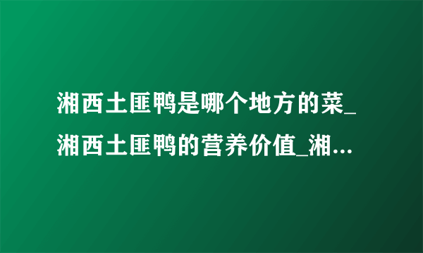 湘西土匪鸭是哪个地方的菜_湘西土匪鸭的营养价值_湘西土匪鸭的饮食禁忌_飞外网