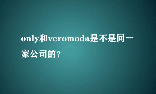 only和veromoda是不是同一家公司的？