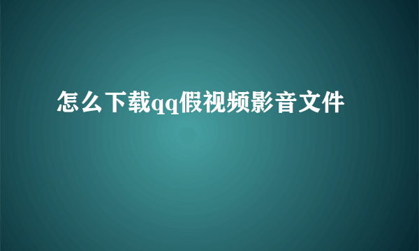 怎么下载qq假视频影音文件