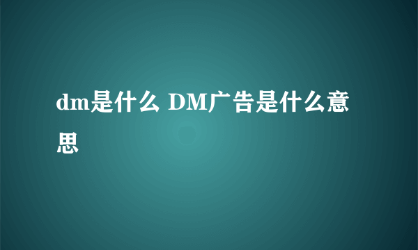 dm是什么 DM广告是什么意思