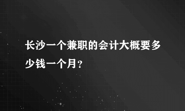 长沙一个兼职的会计大概要多少钱一个月？