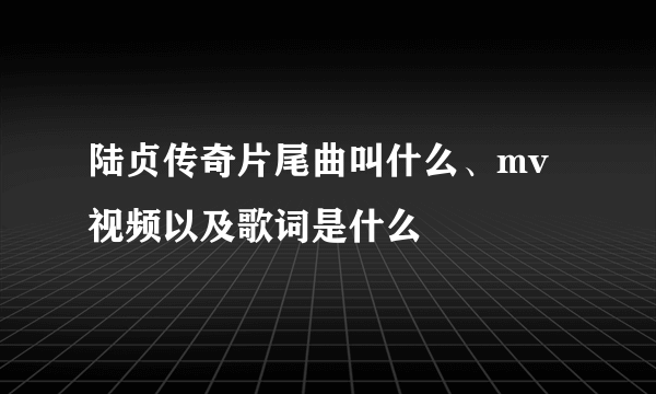 陆贞传奇片尾曲叫什么、mv视频以及歌词是什么