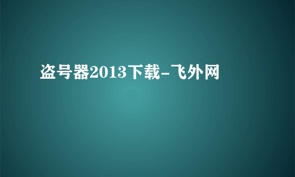 盗号器2013下载-飞外网